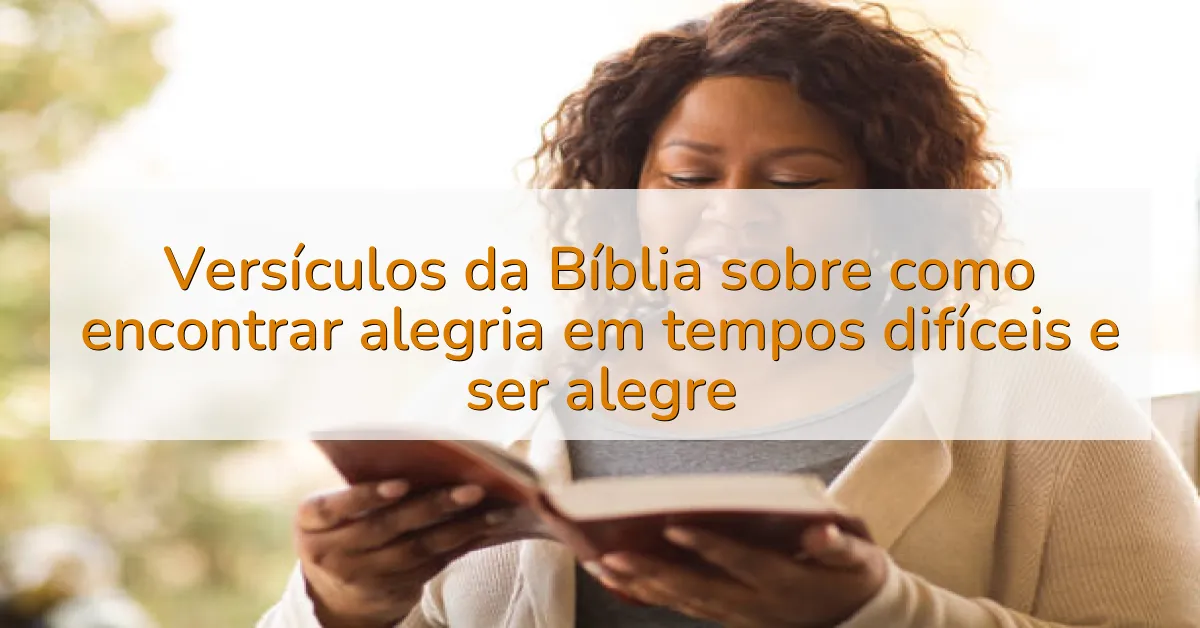 Versículos da Bíblia sobre como encontrar alegria em tempos difíceis e ser alegre