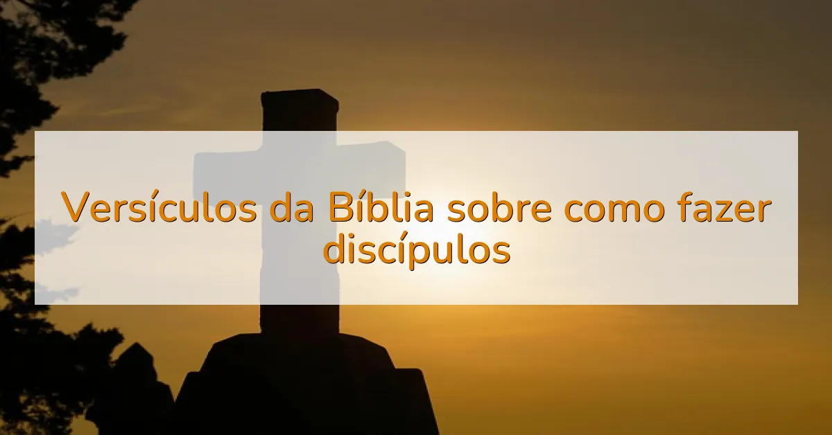 Versículos da Bíblia sobre como fazer discípulos