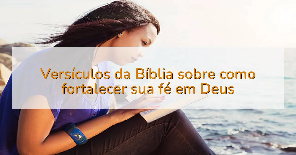 Versículos da Bíblia sobre como fortalecer sua fé em Deus