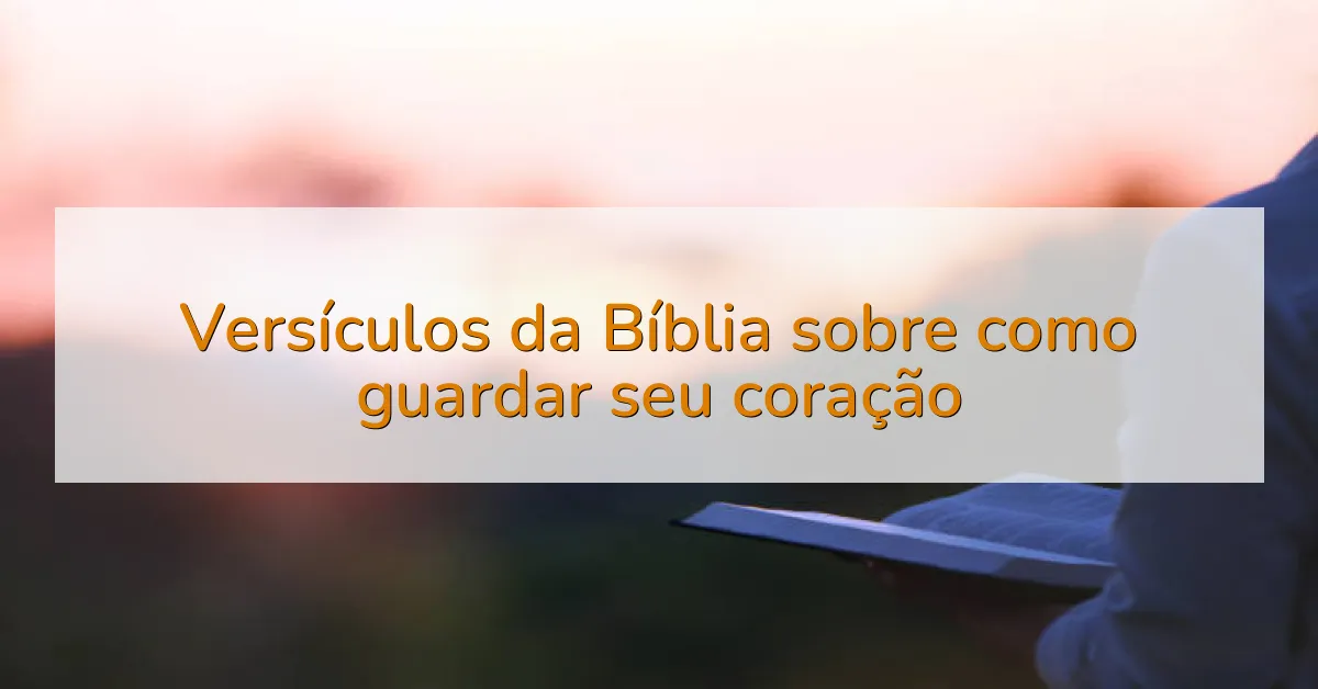 Versículos da Bíblia sobre como guardar seu coração