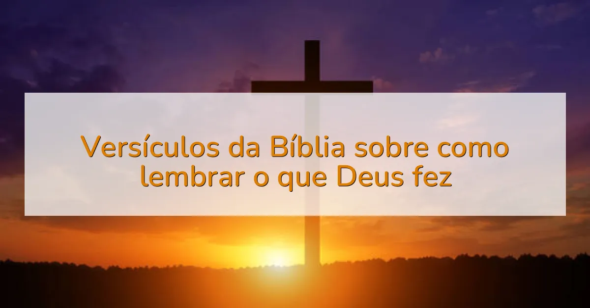 Versículos da Bíblia sobre como lembrar o que Deus fez