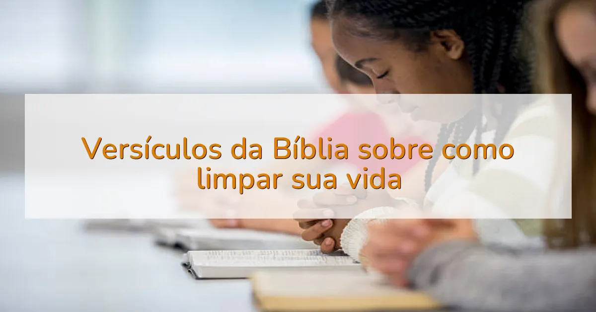 Versículos da Bíblia sobre como limpar sua vida