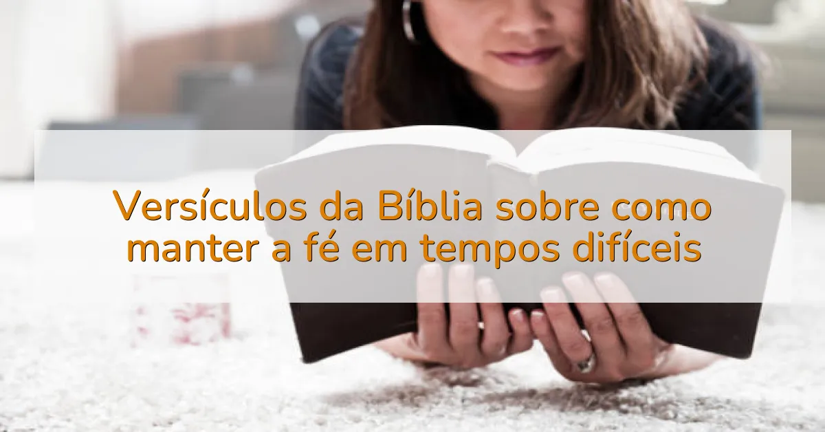 Versículos da Bíblia sobre como manter a fé em tempos difíceis