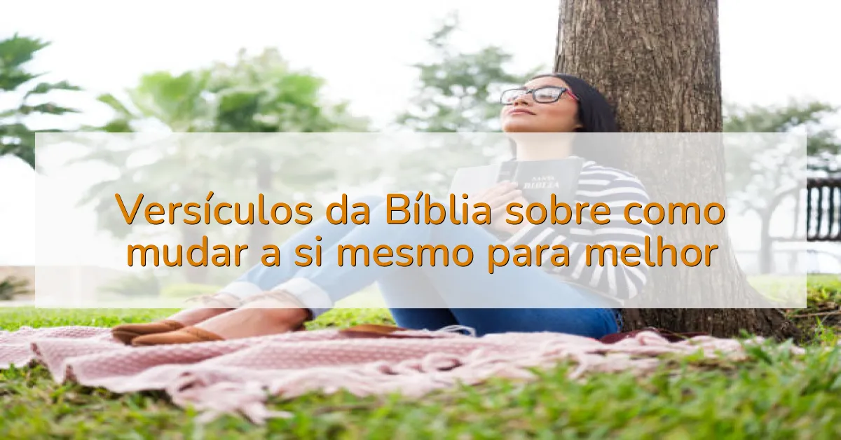 Versículos da Bíblia sobre como mudar a si mesmo para melhor