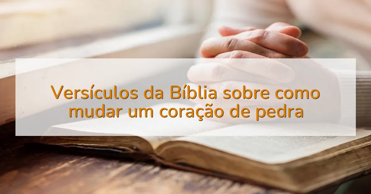 Versículos da Bíblia sobre como mudar um coração de pedra