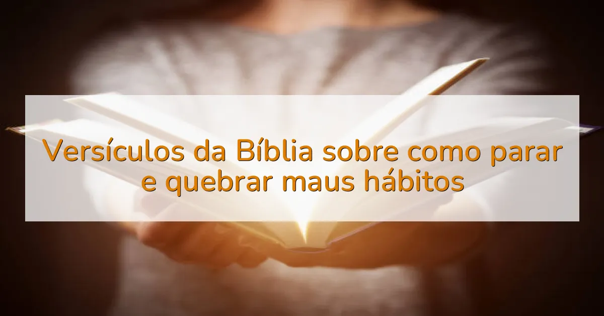 Versículos da Bíblia sobre como parar e quebrar maus hábitos