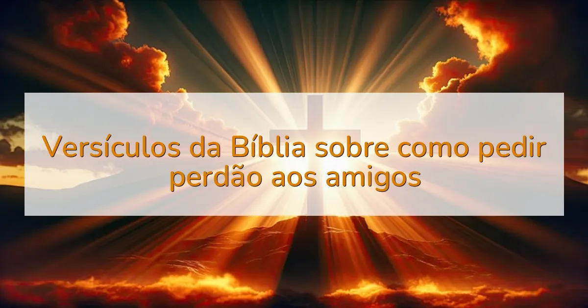 Versículos da Bíblia sobre como pedir perdão aos amigos