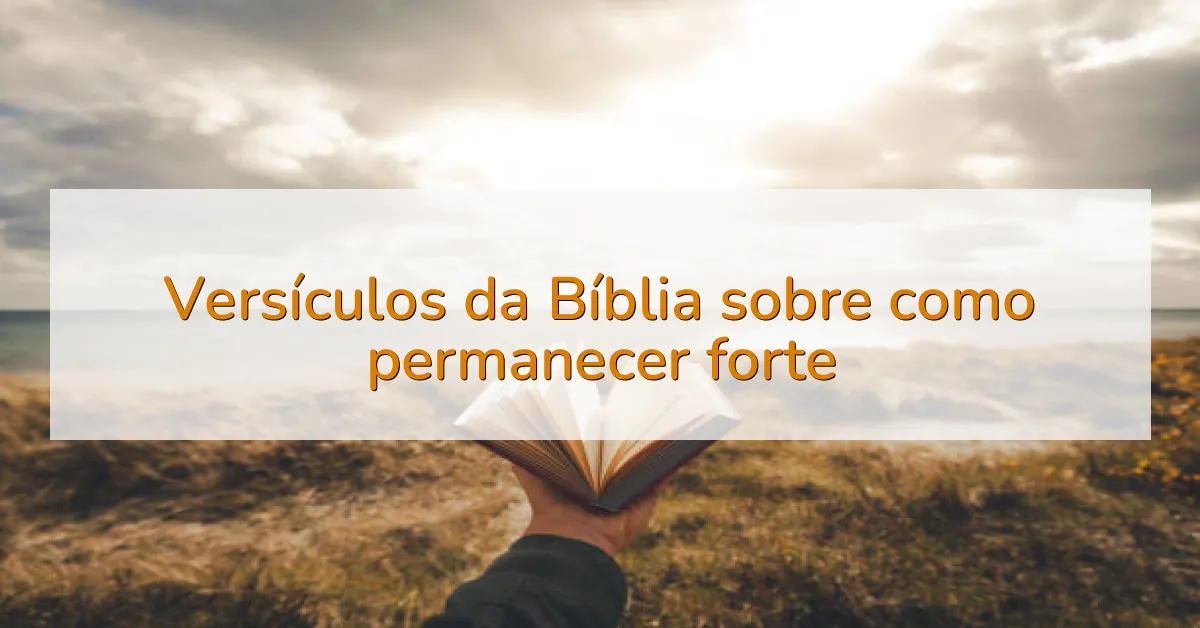 Versículos da Bíblia sobre como permanecer forte