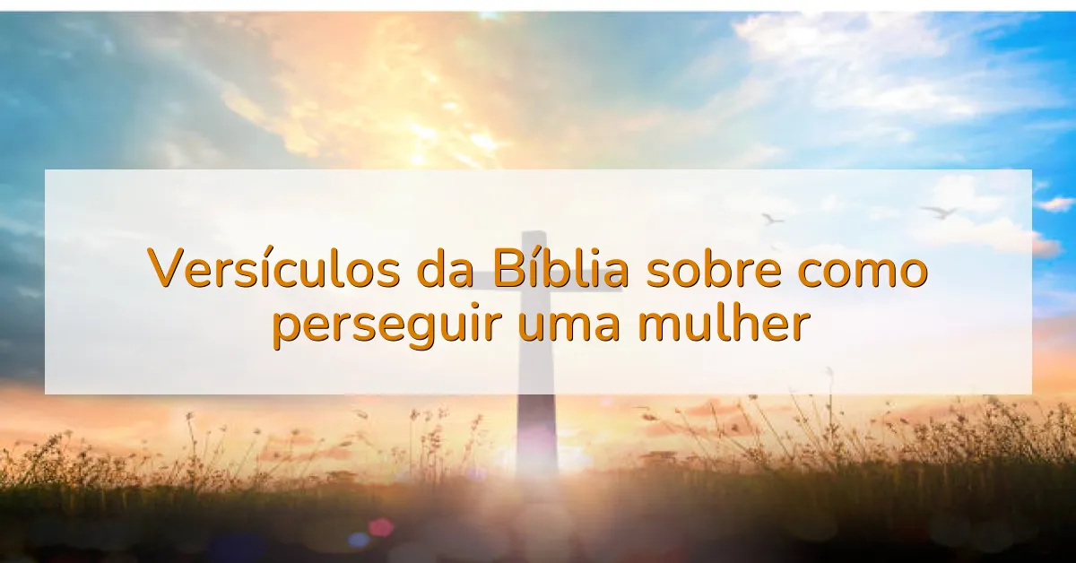 Versículos da Bíblia sobre como perseguir uma mulher