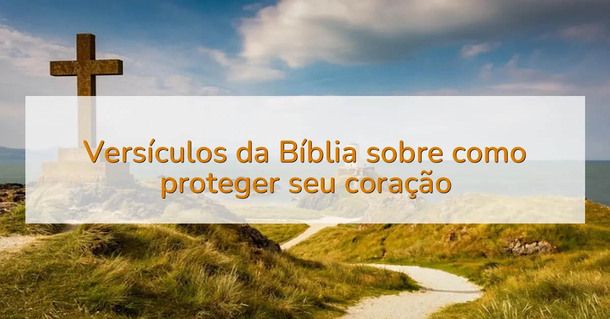Versículos da Bíblia sobre como proteger seu coração