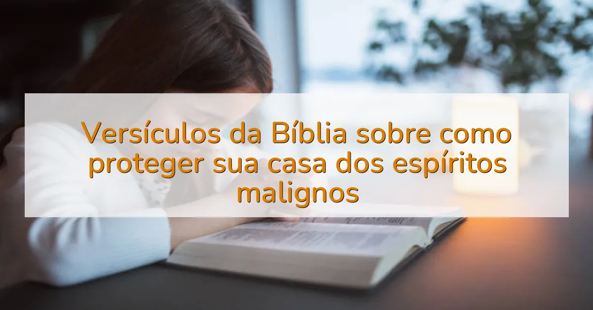 Versículos da Bíblia sobre como proteger sua casa dos espíritos malignos