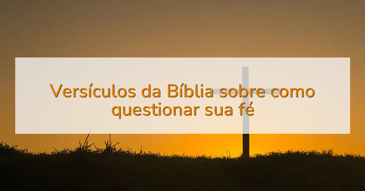 Versículos da Bíblia sobre como questionar sua fé