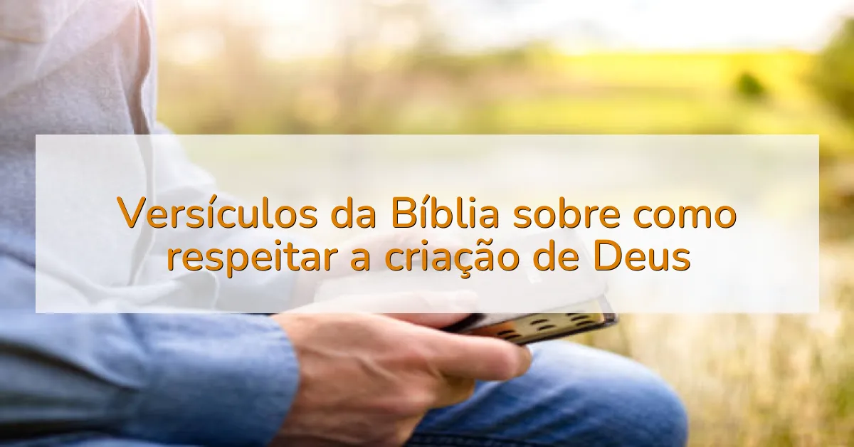 Versículos da Bíblia sobre como respeitar a criação de Deus