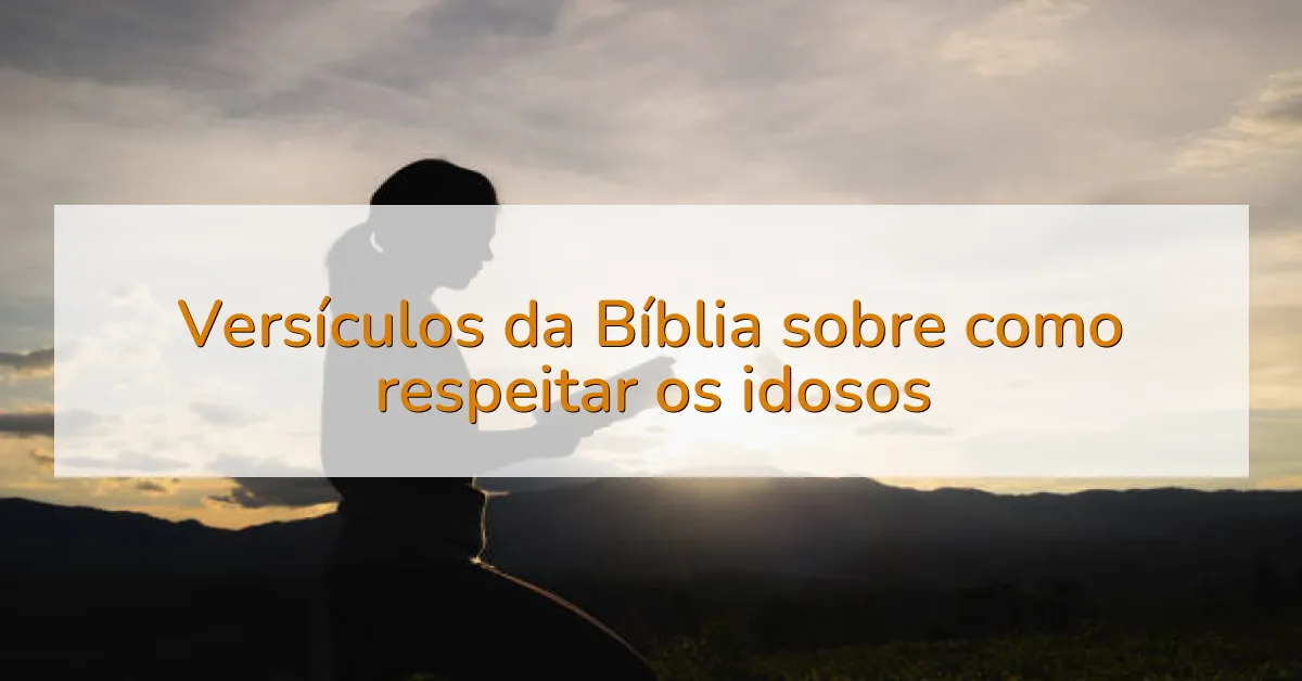 Versículos da Bíblia sobre como respeitar os idosos