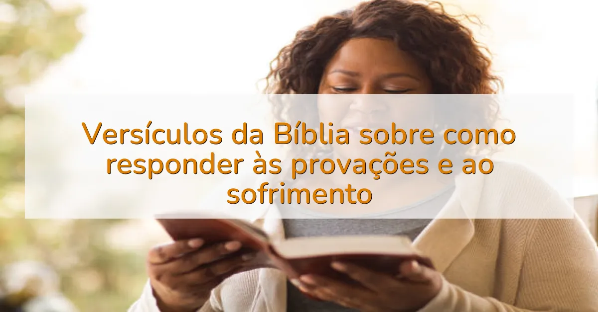 Versículos da Bíblia sobre como responder às provações e ao sofrimento