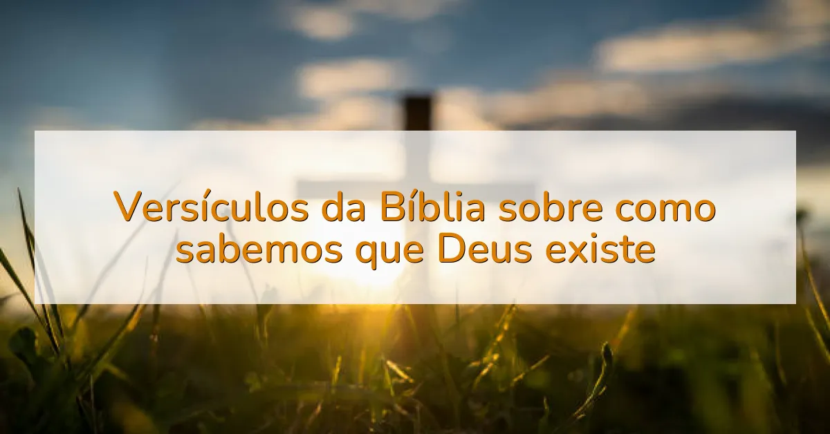 Versículos da Bíblia sobre como sabemos que Deus existe