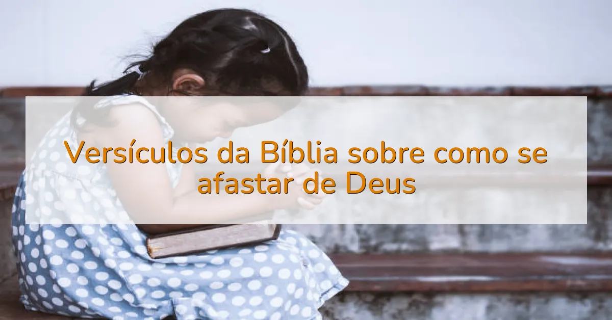 Versículos da Bíblia sobre como se afastar de Deus