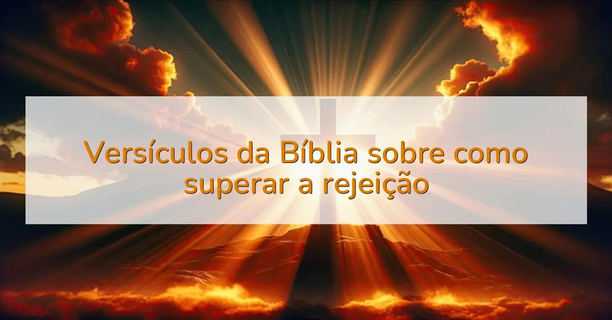 Versículos da Bíblia sobre como superar a rejeição