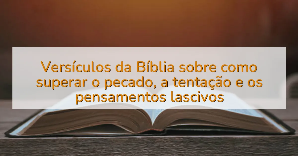 Versículos da Bíblia sobre como superar o pecado, a tentação e os pensamentos lascivos