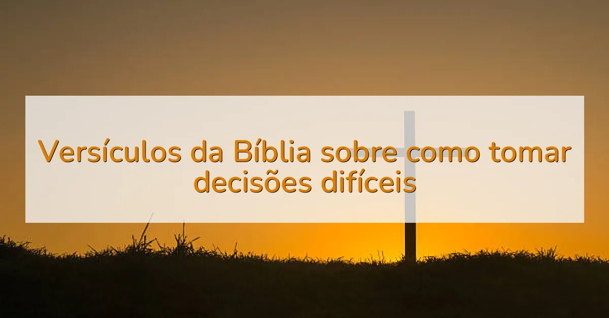 Versículos da Bíblia sobre como tomar decisões difíceis