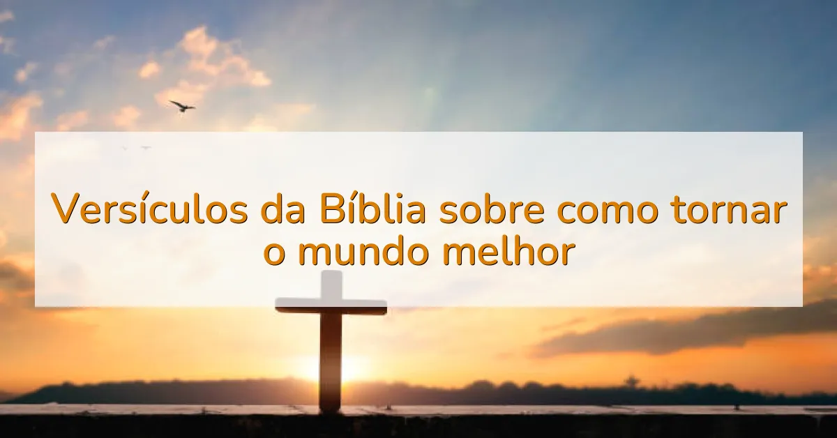 Versículos da Bíblia sobre como tornar o mundo melhor
