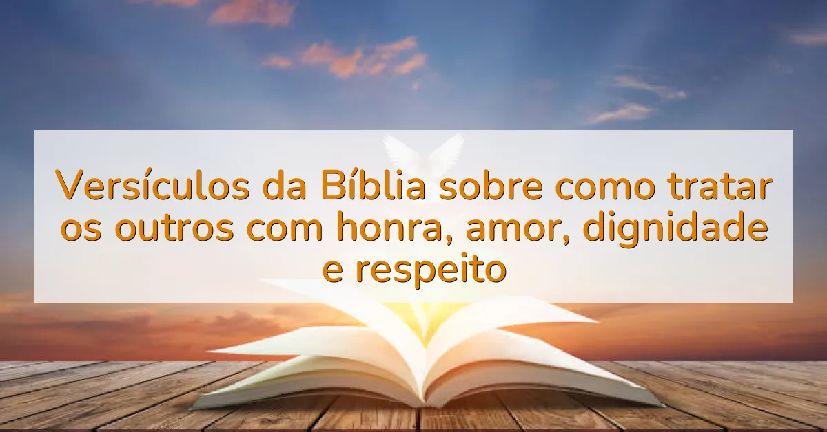Versículos da Bíblia sobre como tratar os outros com honra, amor, dignidade e respeito