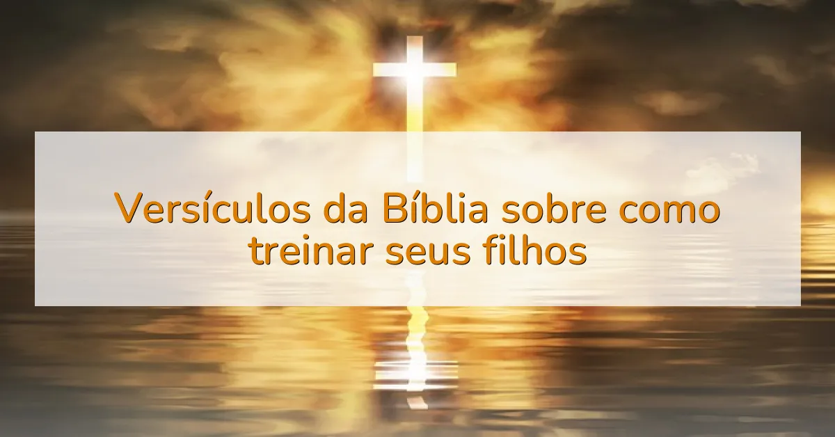 Versículos da Bíblia sobre como treinar seus filhos