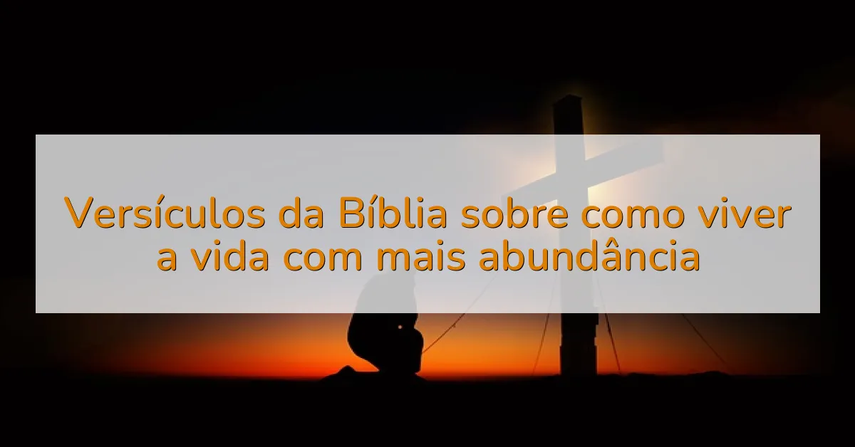 Versículos da Bíblia sobre como viver a vida com mais abundância