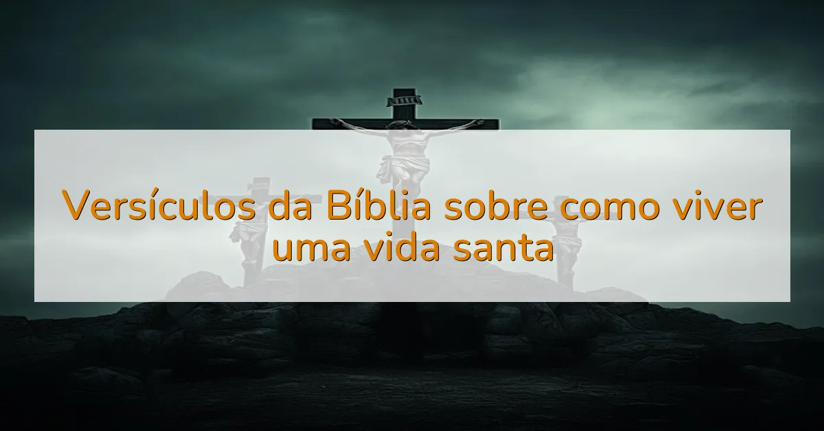 Versículos da Bíblia sobre como viver uma vida santa
