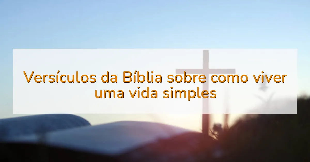 Versículos da Bíblia sobre como viver uma vida simples