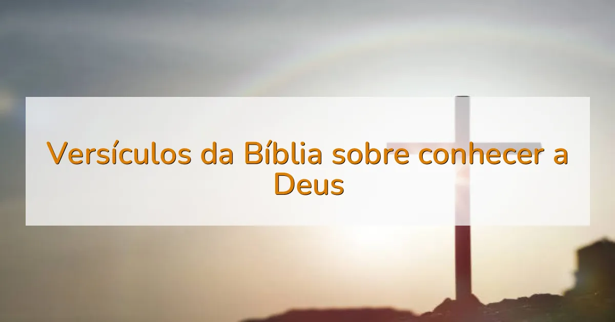 Versículos da Bíblia sobre conhecer a Deus