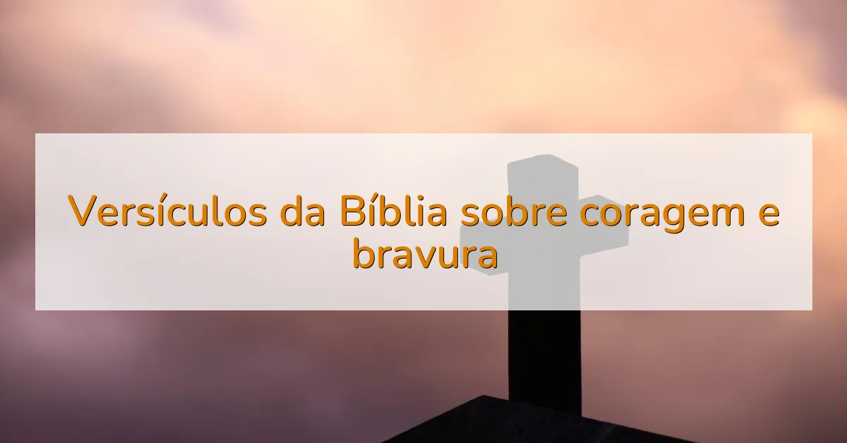 Versículos da Bíblia sobre coragem e bravura