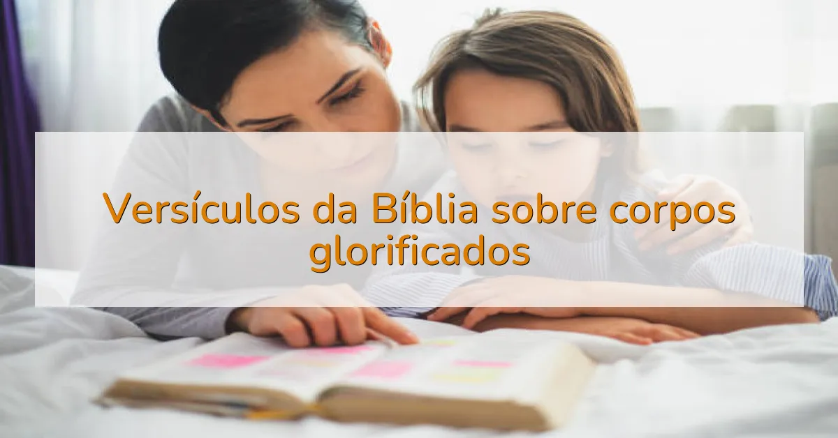 Versículos da Bíblia sobre corpos glorificados