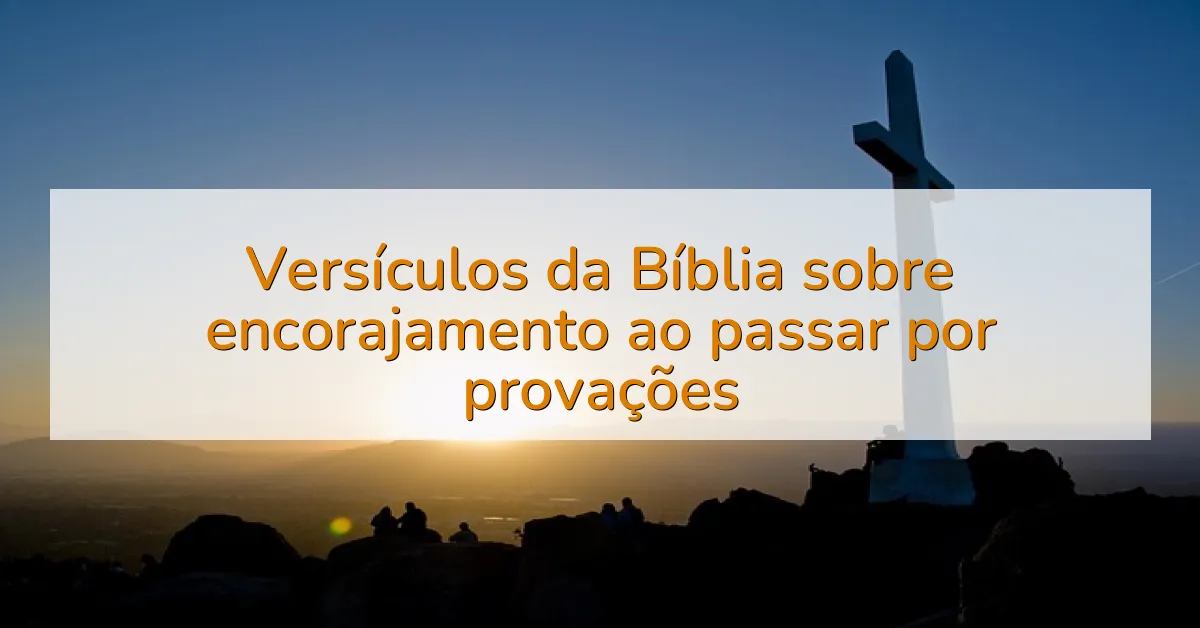 Versículos da Bíblia sobre encorajamento ao passar por provações