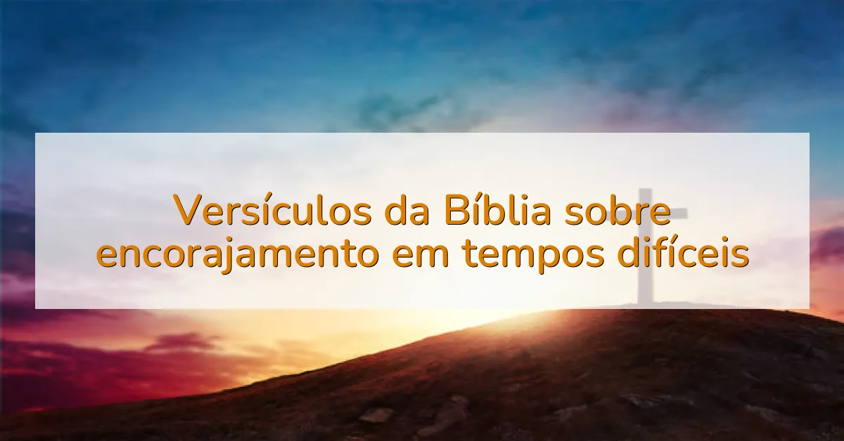 Versículos da Bíblia sobre encorajamento em tempos difíceis