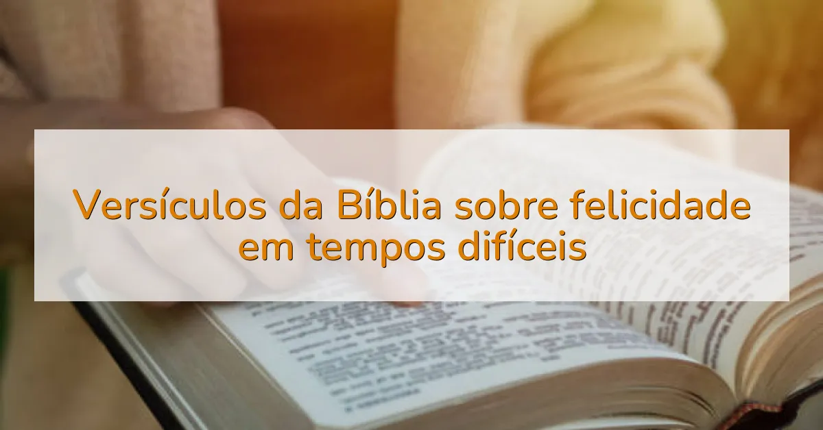 Versículos da Bíblia sobre felicidade em tempos difíceis
