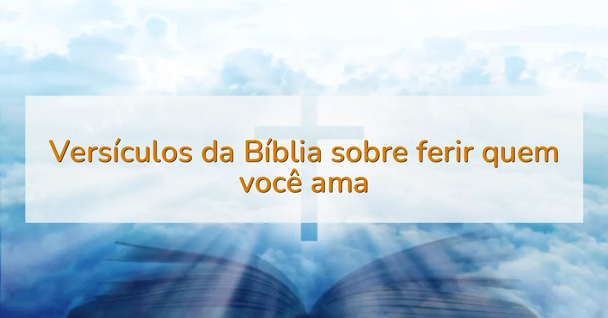 Versículos da Bíblia sobre ferir quem você ama