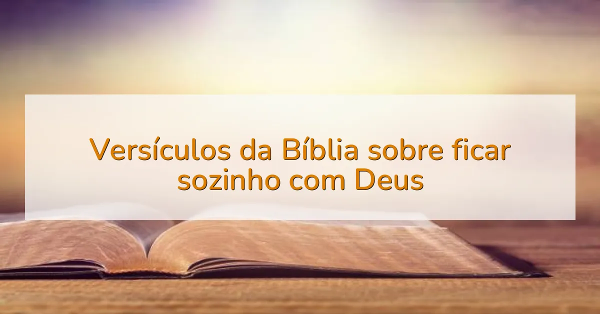 Versículos da Bíblia sobre ficar sozinho com Deus