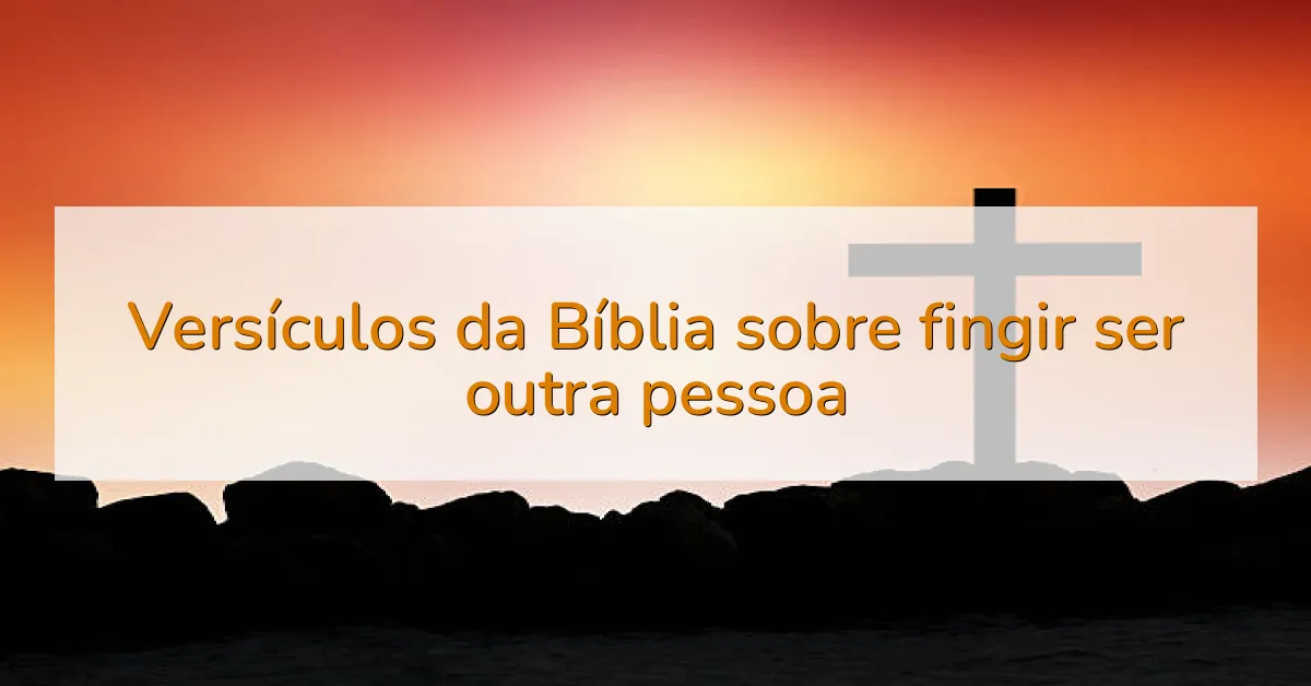 Versículos da Bíblia sobre fingir ser outra pessoa