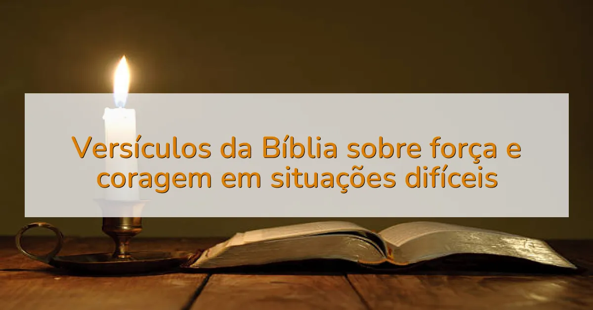 Versículos da Bíblia sobre força e coragem em situações difíceis