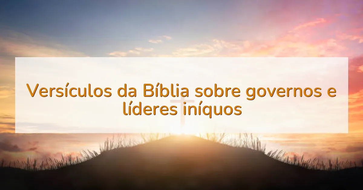 Versículos da Bíblia sobre governos e líderes iníquos