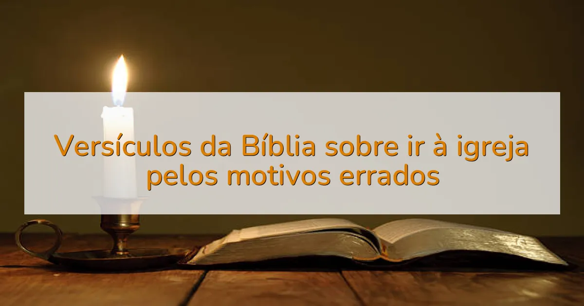 Versículos da Bíblia sobre ir à igreja pelos motivos errados
