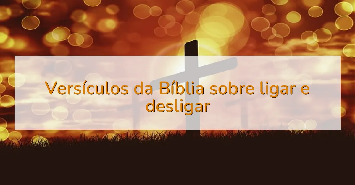 Versículos da Bíblia sobre ligar e desligar