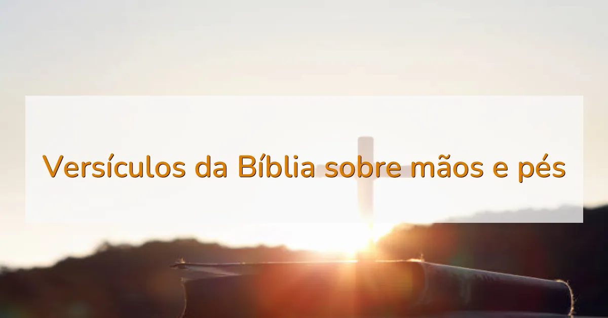 Versículos da Bíblia sobre mãos e pés