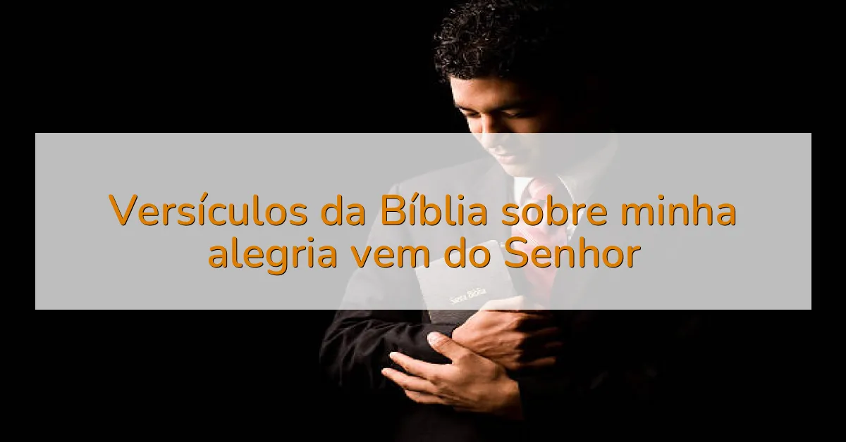 Versículos da Bíblia sobre minha alegria vem do Senhor