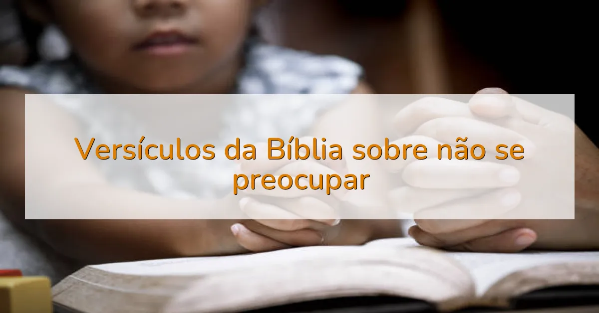 Versículos da Bíblia sobre não se preocupar