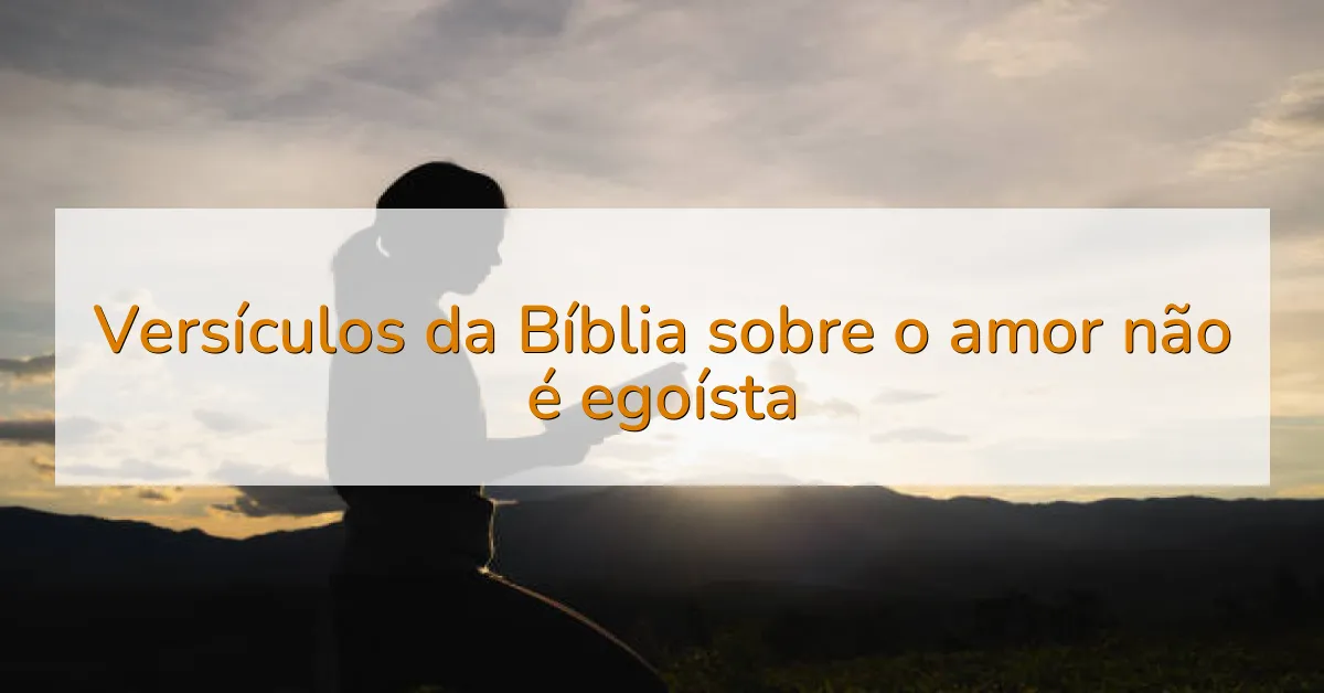 Versículos da Bíblia sobre o amor não é egoísta