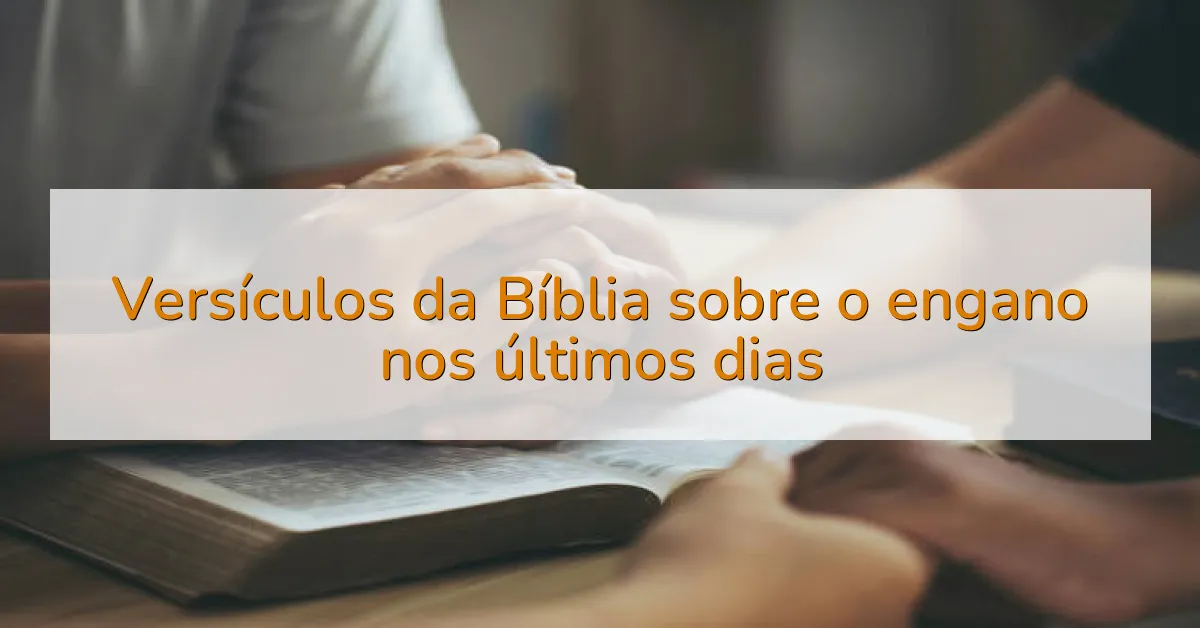 Versículos da Bíblia sobre o engano nos últimos dias