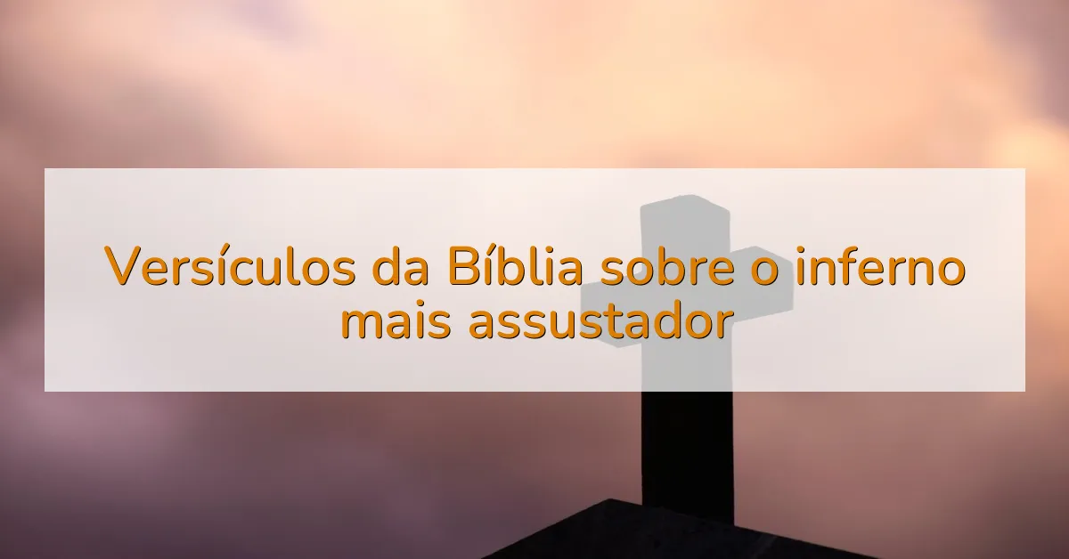 Versículos da Bíblia sobre o inferno mais assustador