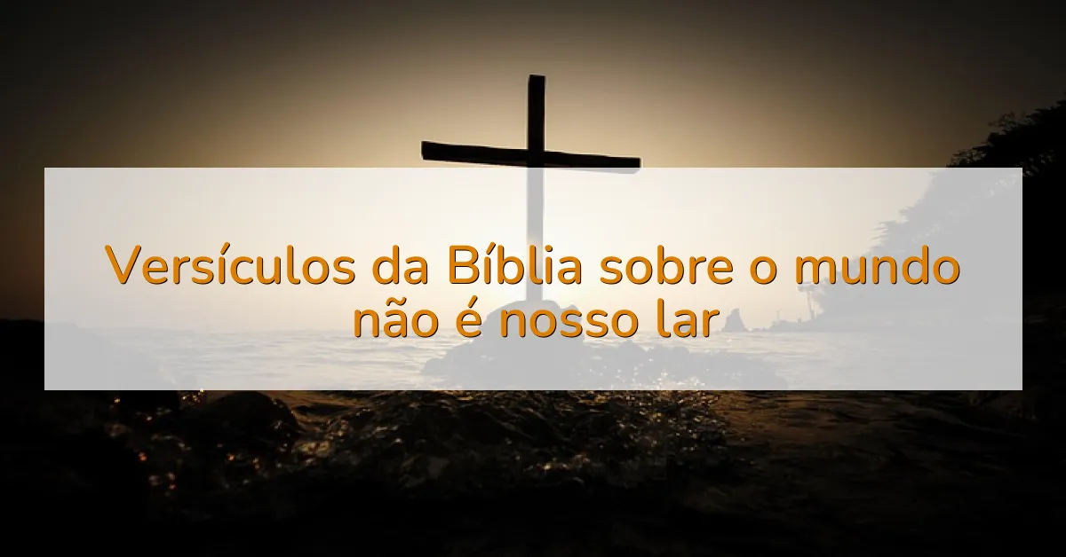 Versículos da Bíblia sobre o mundo não é nosso lar